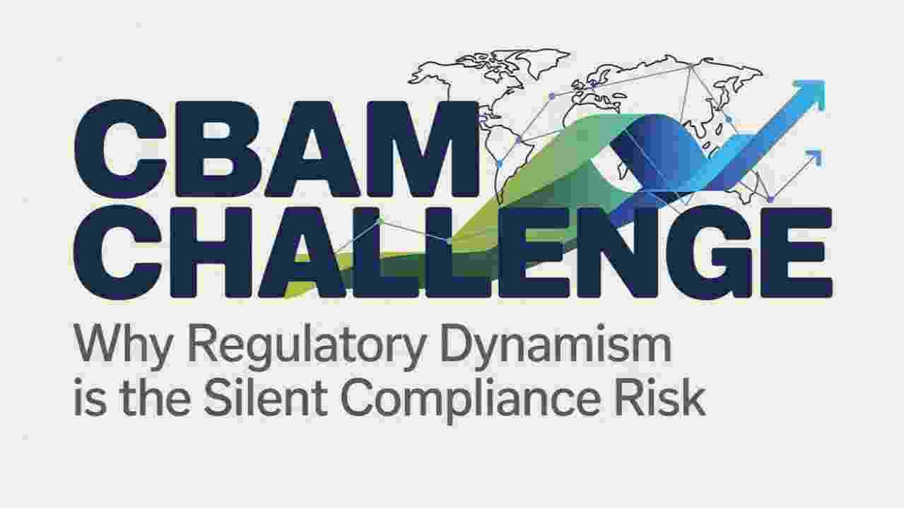 CBAM Challenge: Why Regulatory Dynamism Is the Silent Compliance Risk 